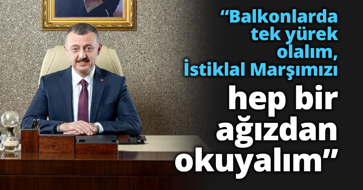 “Balkonlarda tek yürek olalım, İstiklal Marşımızı hep bir ağızdan okuyalım”