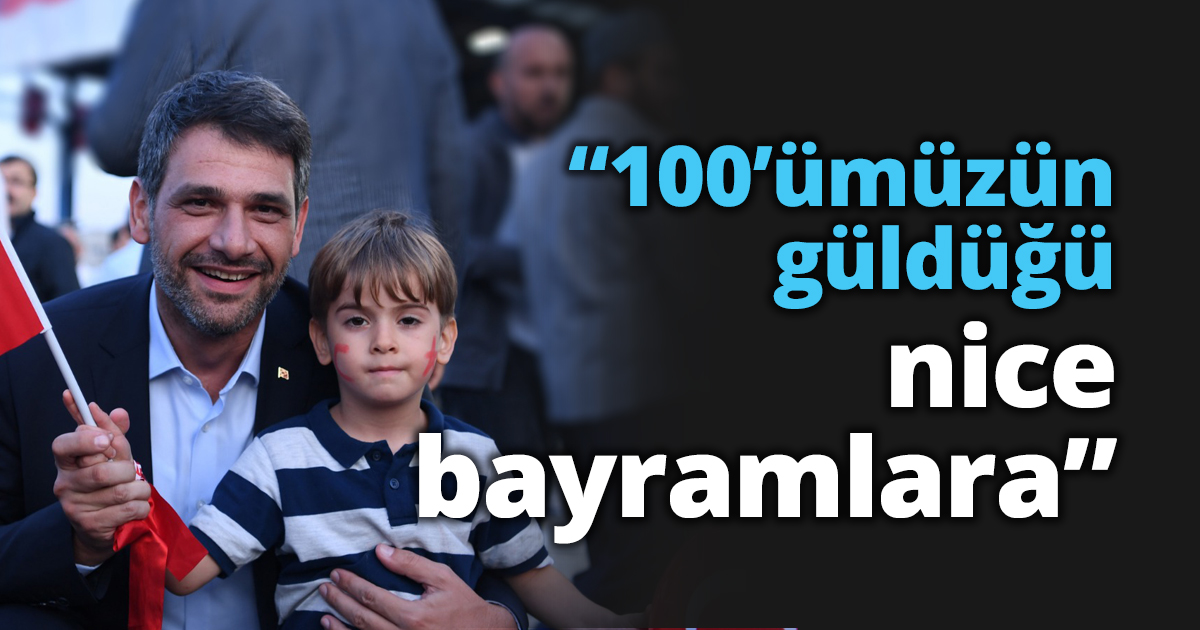 “100’ümüzün güldüğü nice bayramlara”