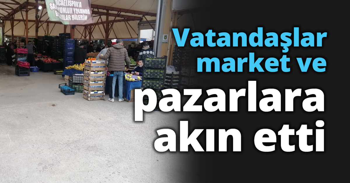 Vatandaşlar market ve pazarlara akın etti