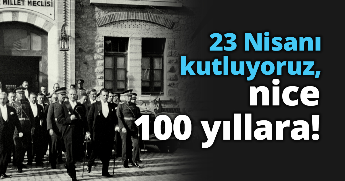 23 Nisanı kutluyoruz, nice 100 yıllara!