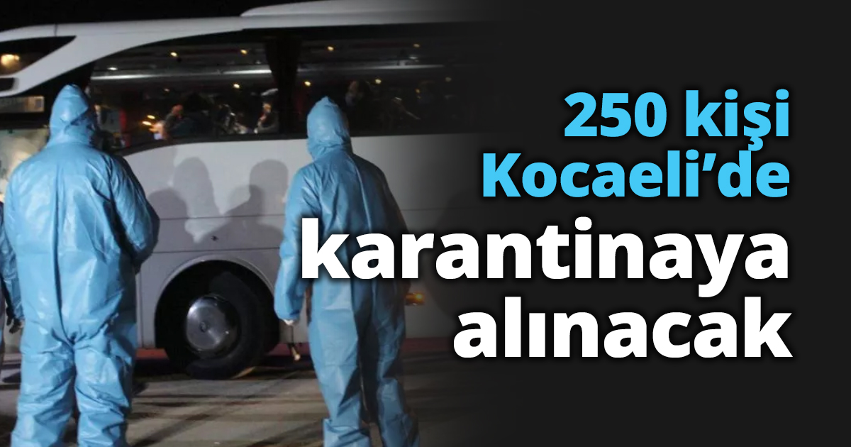 250 kişi Kocaeli’de karantinaya alınacak
