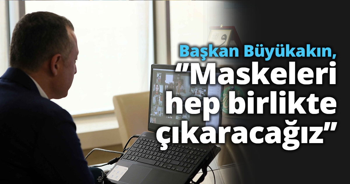 Başkan Büyükakın, ‘’Maskeleri hep birlikte çıkaracağız’’