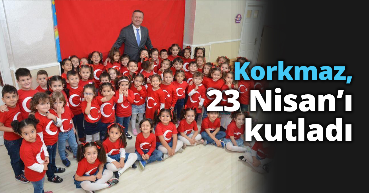 Korkmaz, 23 Nisan’ı kutladı