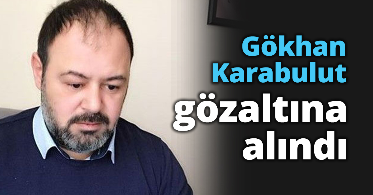 Gökhan Karabulut gözaltına alındı