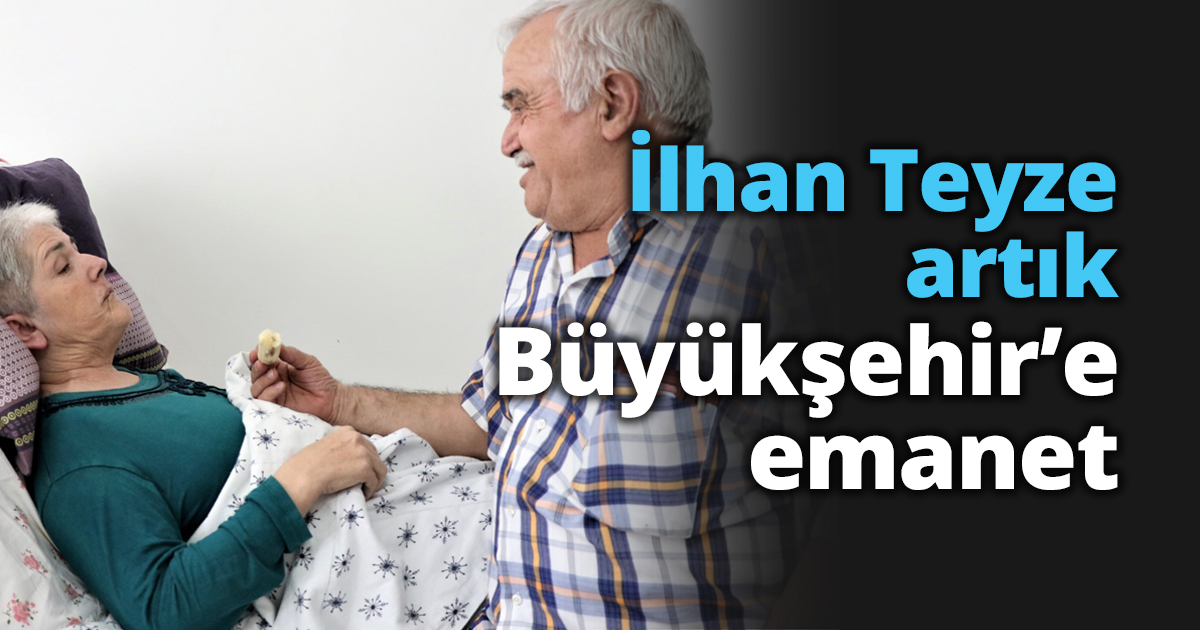 İlhan Teyze artık Büyükşehir’e emanet