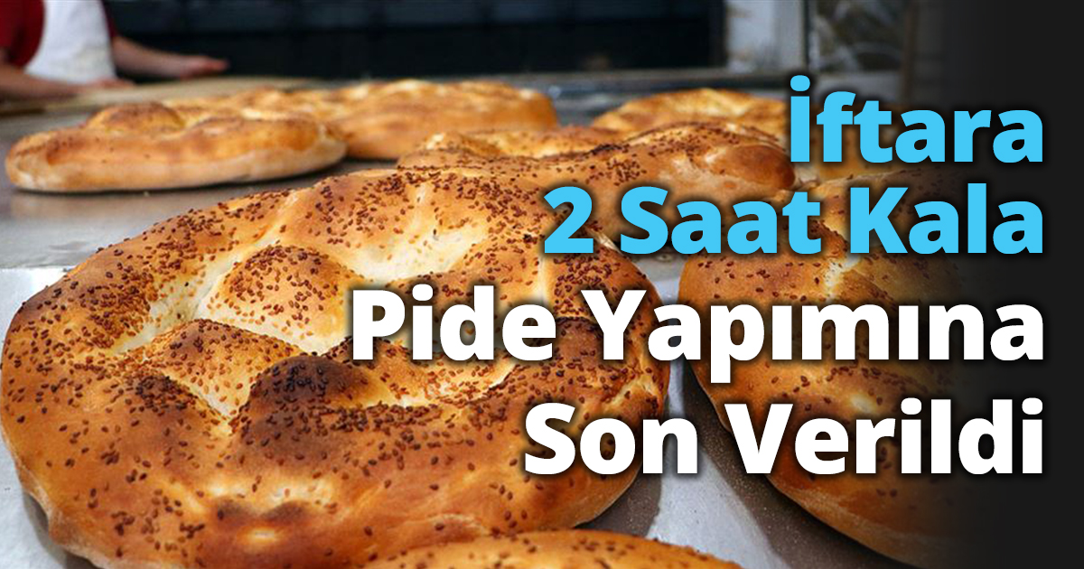 İftara 2 Saat Kala Pide Yapımına Son Verildi