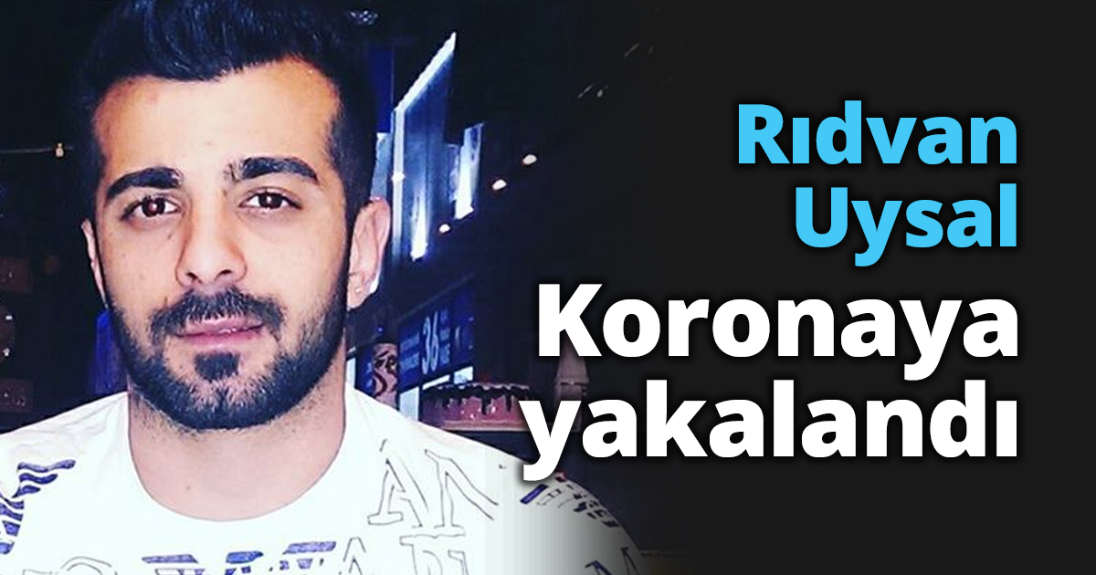 Rıdvan Uysal Koronaya yakalandı
