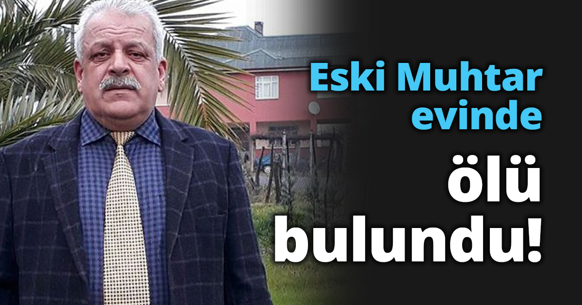 Eski Muhtar evinde ölü bulundu!