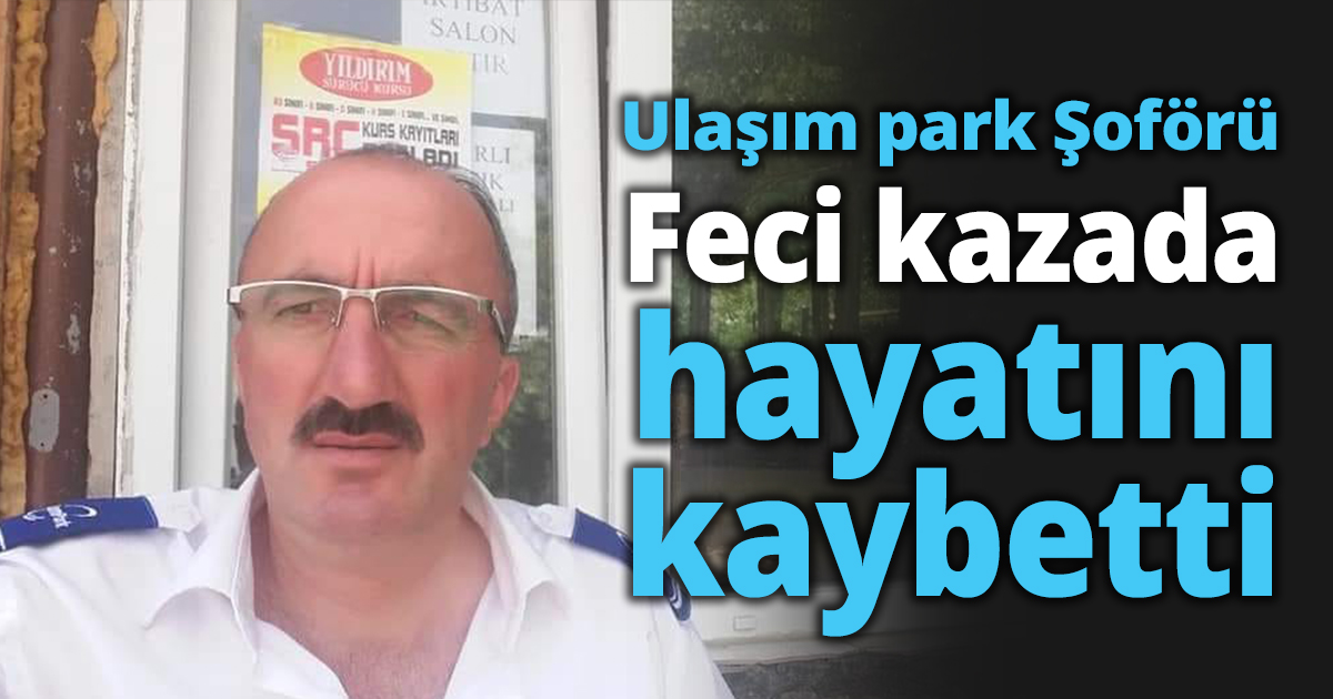 Ulaşım Park Şoförü feci kazada hayatı kaybetti!