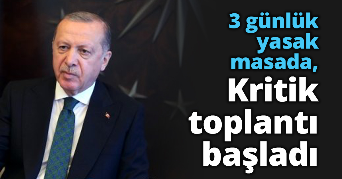 3 günlük yasak masada, Kritik toplantı başladı