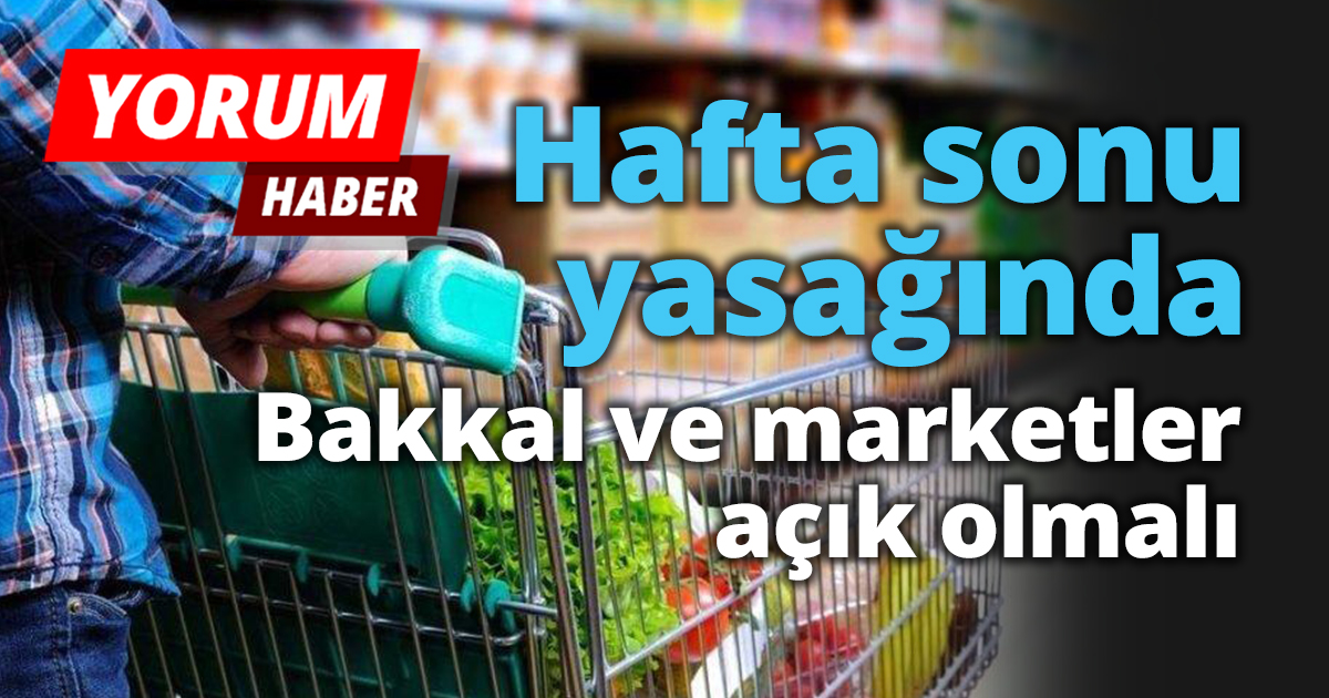 Bakkal ve marketler açık olmalı