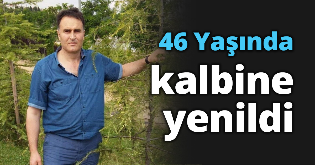 46 Yaşında kalbine yenildi