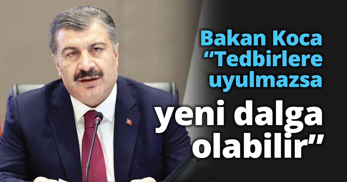 Bakan Koca “Tedbirlere uyulmazsa yeni dalga olabilir”
