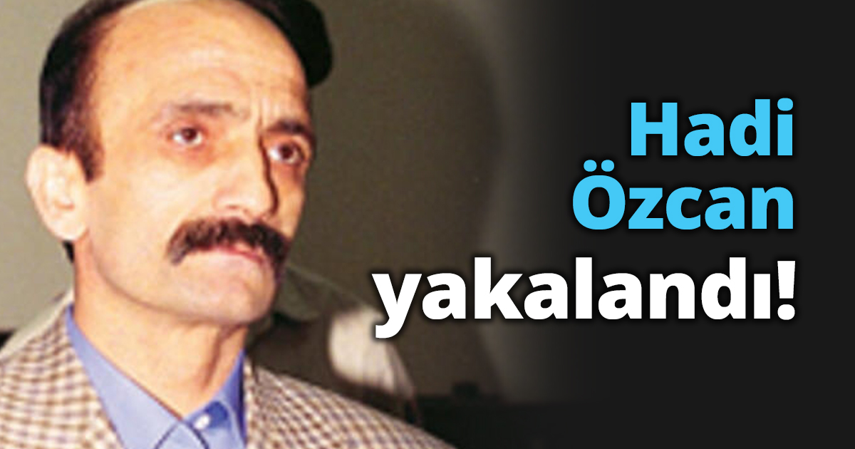 Hadi Özcan yakalandı!