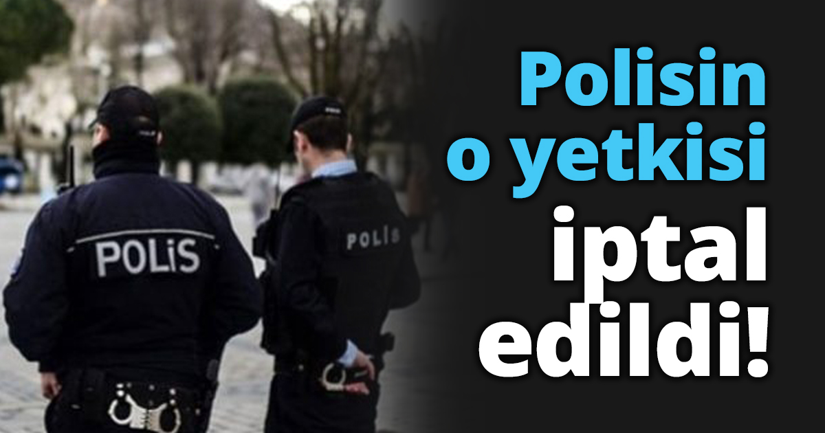 Polisin o yetkisi iptal edildi!