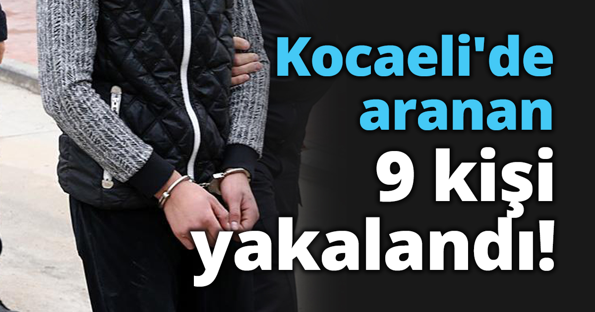 Kocaeli'de aranan 9 kişi yakalandı!