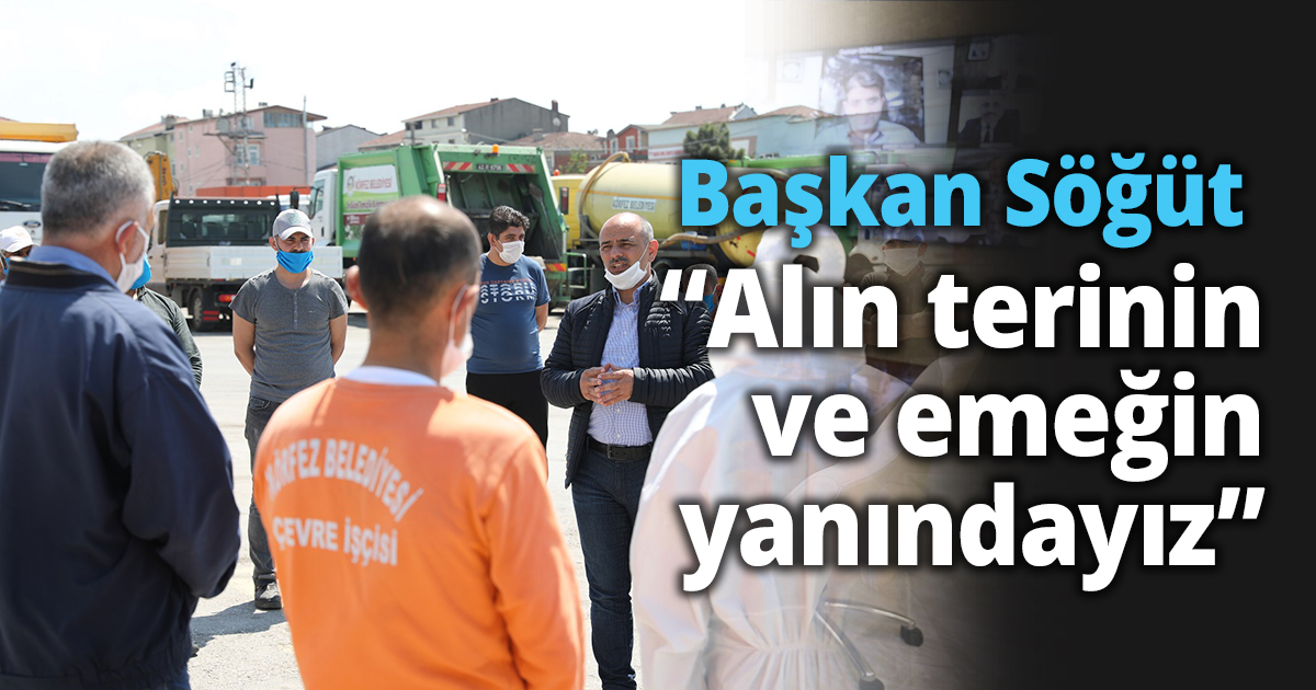  Başkan Söğüt  “Alın terinin ve emeğin yanındayız”