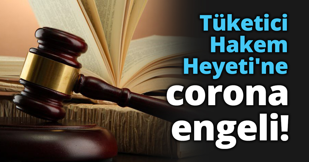 Tüketici Hakem Heyeti'ne corona engeli!