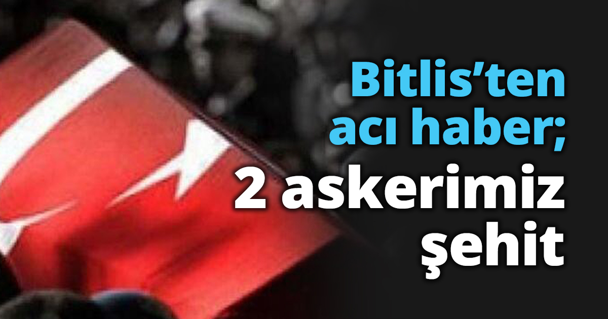 Bitlis’ten acı haber; 2 askerimiz şehit