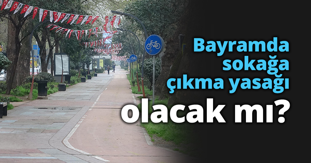 Bayramda sokağa çıkma yasağı olacak mı?