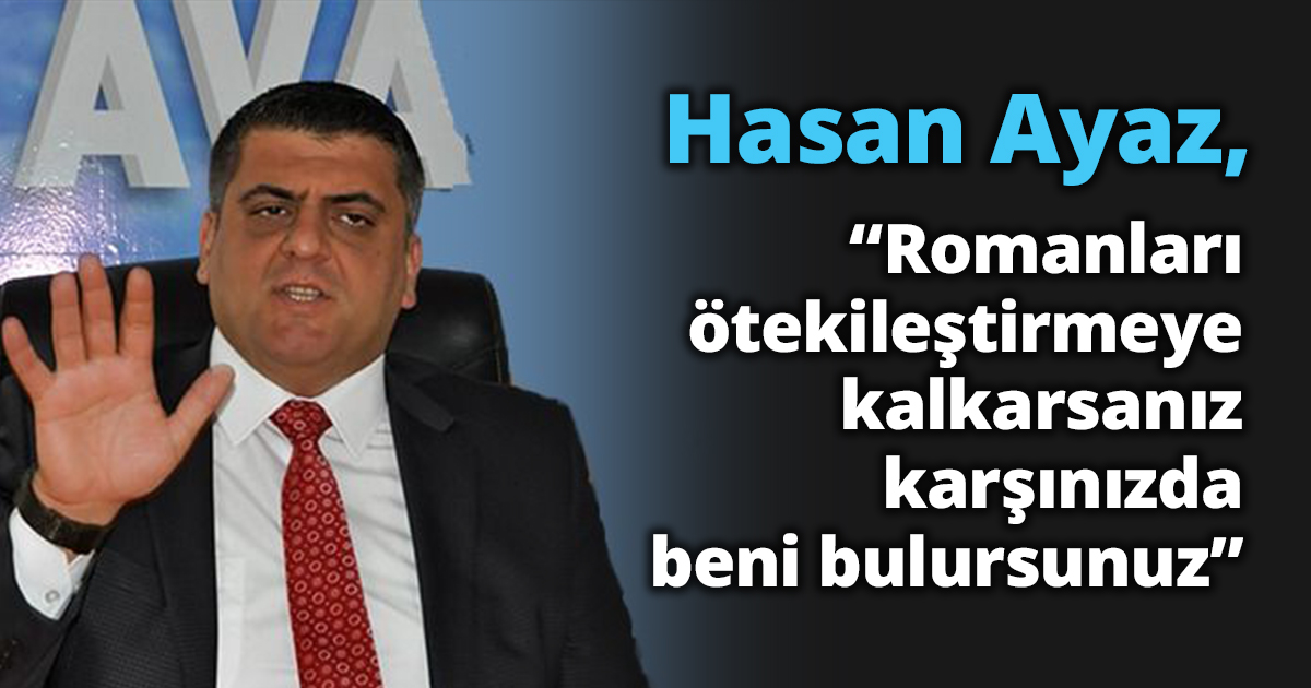 Hasan Ayaz, “Romanları ötekileştirmeye kalkarsanız karşınızda beni bulursunuz”