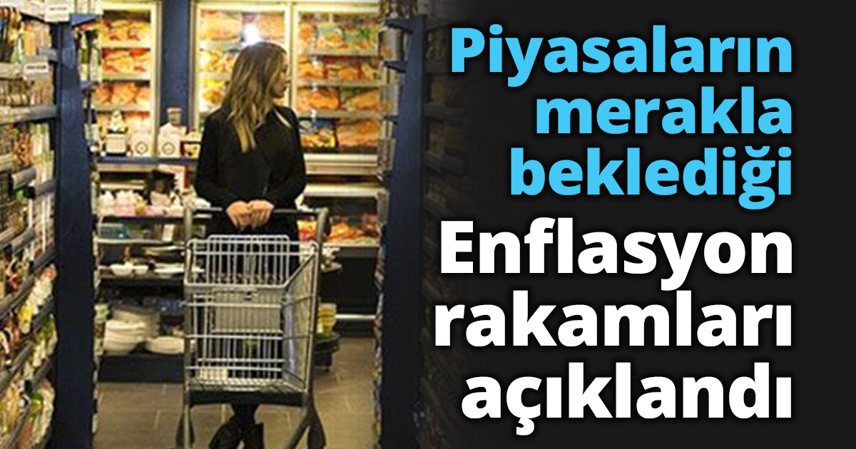Piyasaların merakla beklediği Enflasyon rakamları açıklandı