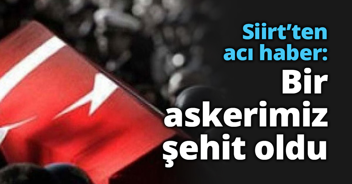 Siirt’ten acı haber: Bir askerimiz şehit oldu