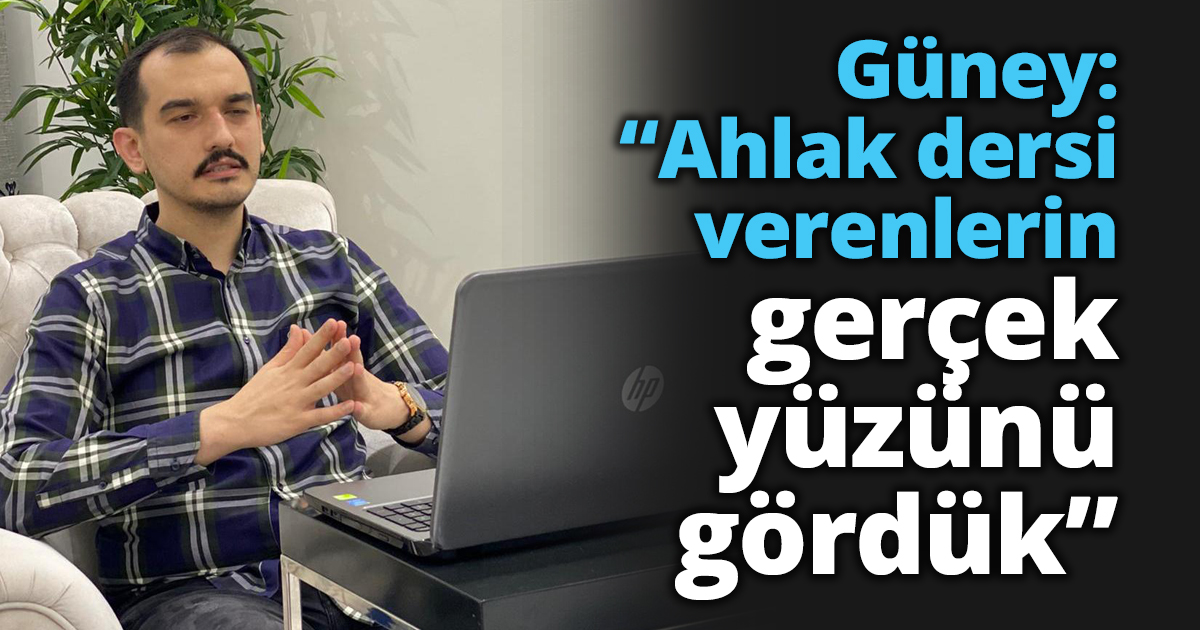 Güney: “Ahlak dersi verenlerin gerçek yüzünü gördük”