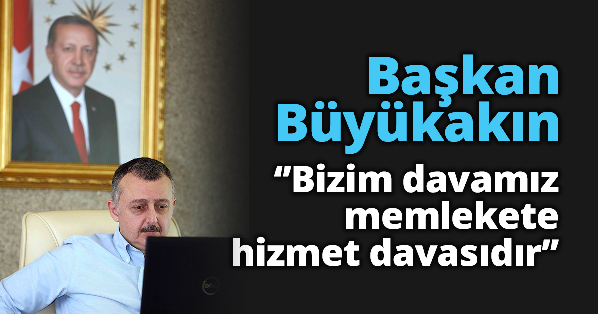  Başkan Büyükakın ‘’Bizim davamız memlekete hizmet davasıdır’’
