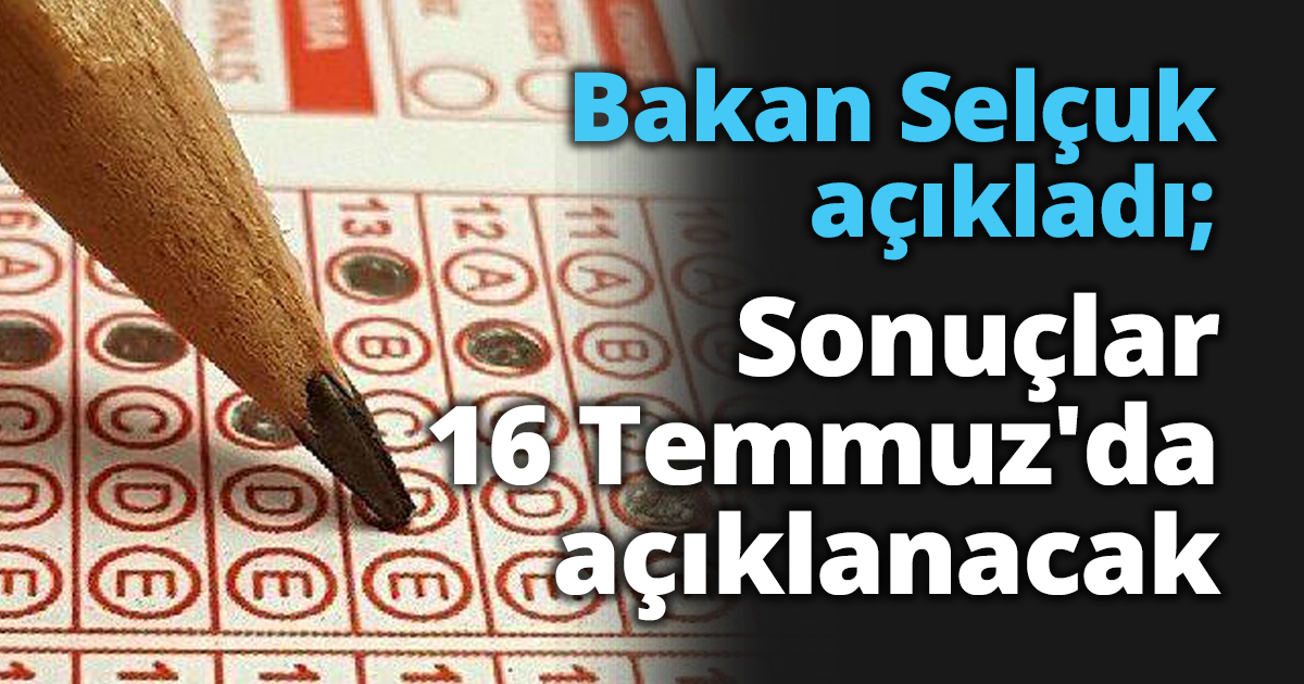 Bakan Selçuk açıkladı; Sonuçlar 16 Temmuz'da açıklanacak
