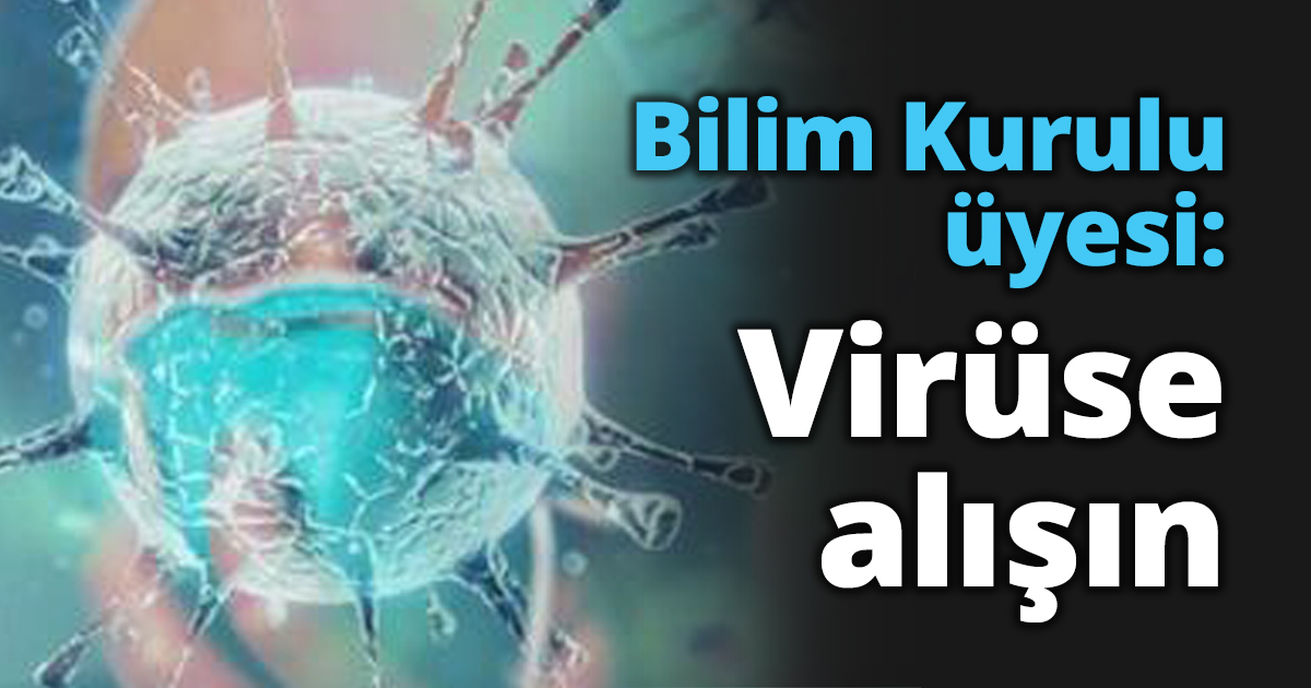 Bilim Kurulu üyesi: Virüse alışın