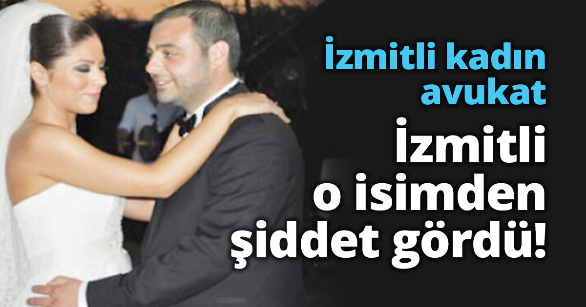 İzmitli kadın avukat İzmit’li o isimden şiddet gördü!