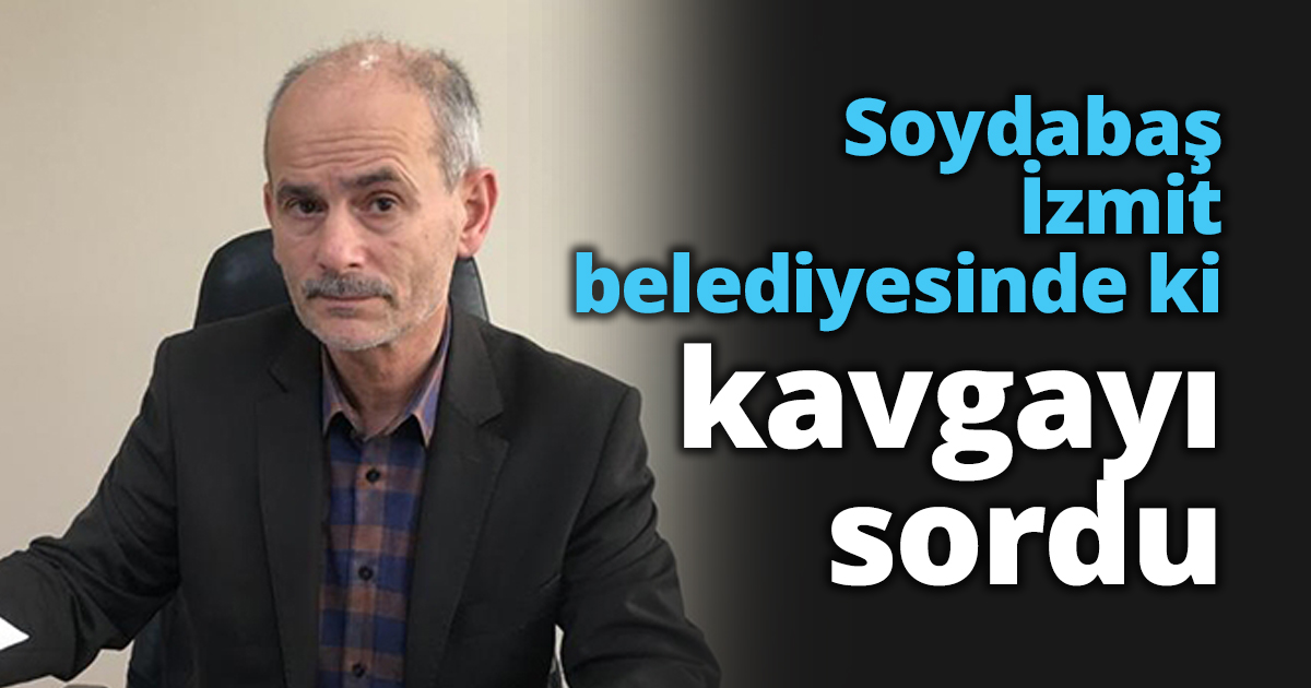 Soydabaş İzmit belediyesinde ki kavgayı sordu