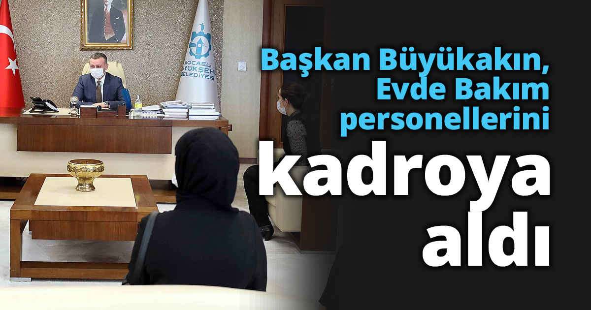 Başkan Büyükakın,  Evde Bakım personellerini kadroya aldı