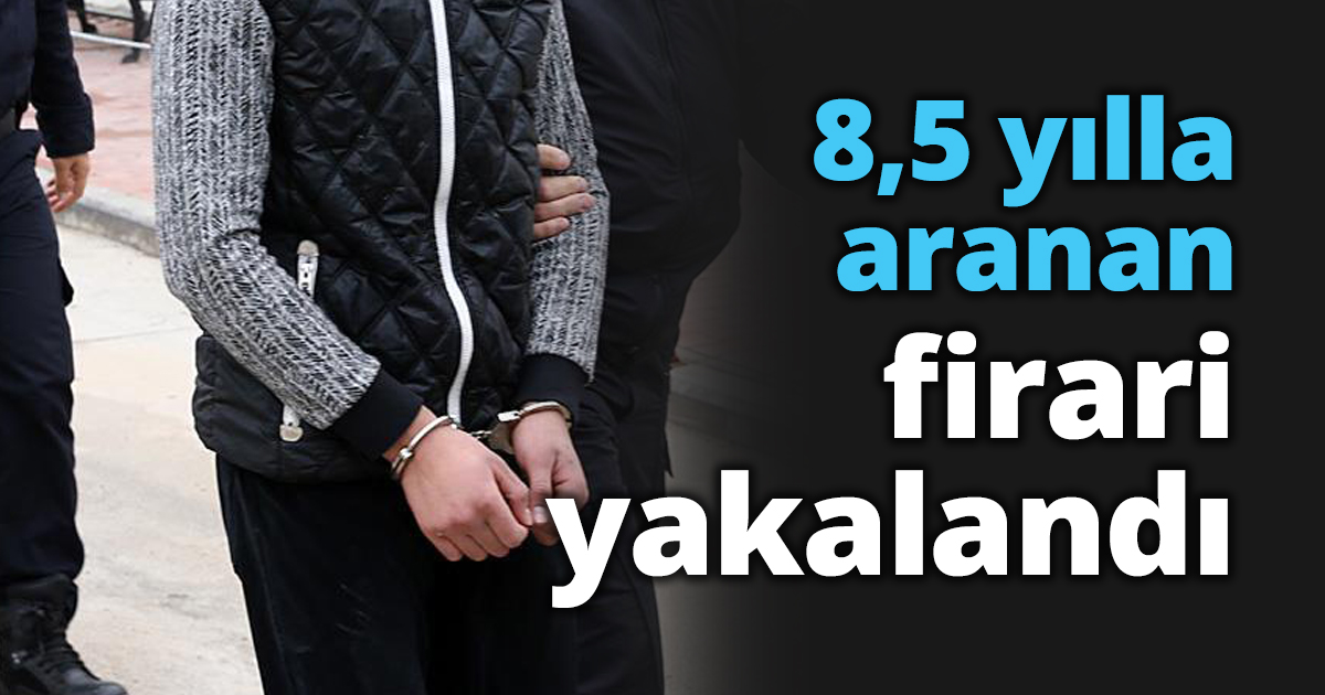 8,5 yılla aranan firari yakalandı