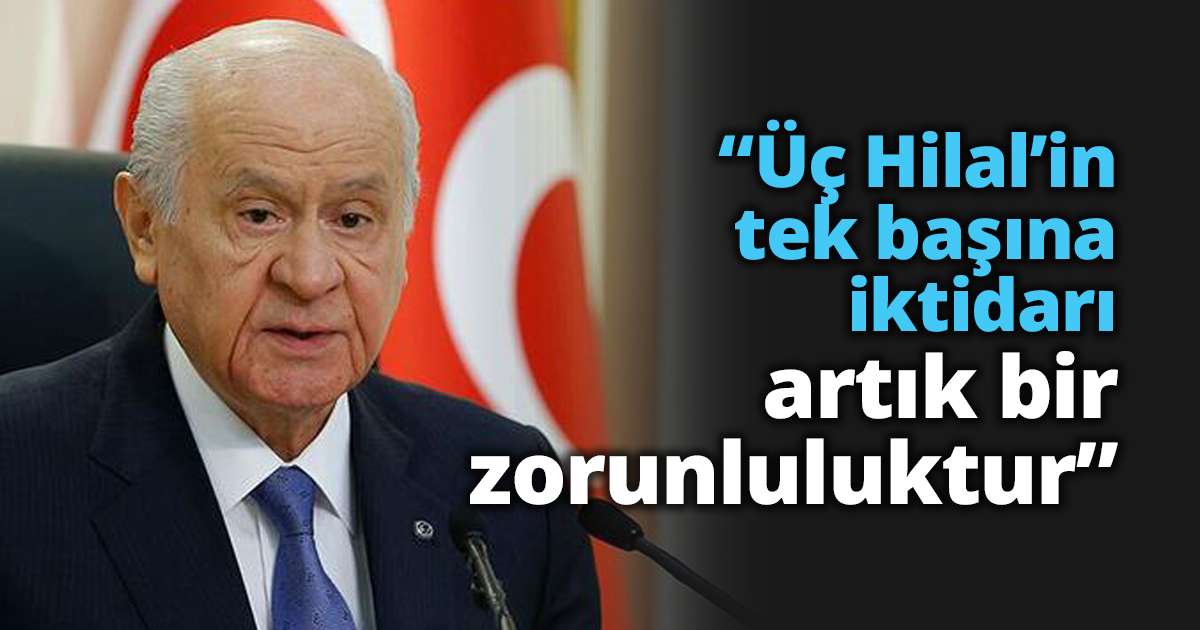 “Üç Hilal’in tek başına iktidarı artık bir zorunluluktur”