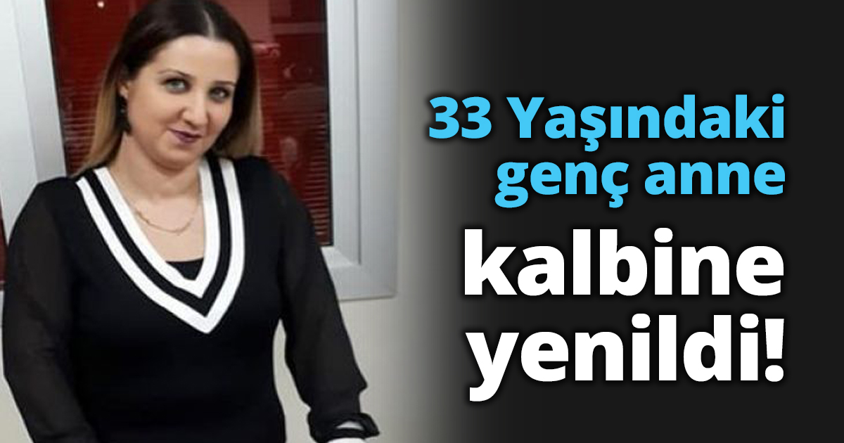 33 Yaşındaki genç anne kalbine yenildi!
