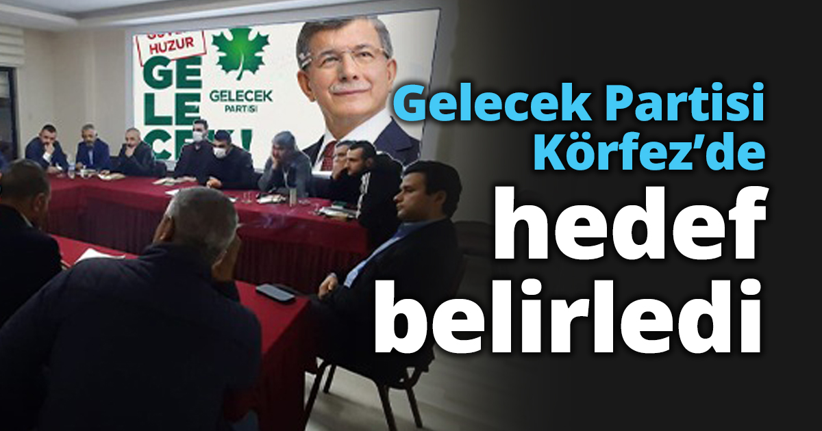 Gelecek Partisi Körfez’de hedef belirledi