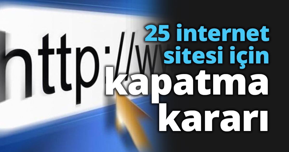 25 internet sitesi için kapatma kararı