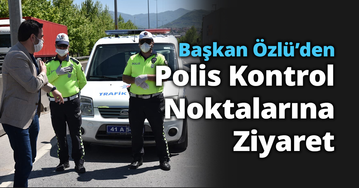 Başkan Özlü’den Polis Kontrol Noktalarına Ziyaret
