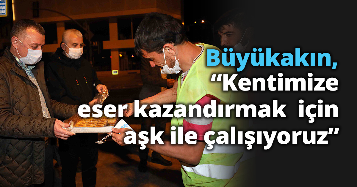 Başkan Büyükakın  “Kentimize eser kazandırmak  için aşk ile çalışıyoruz”