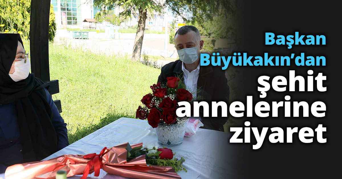   Başkan Büyükakın’dan  şehit annelerine ziyaret