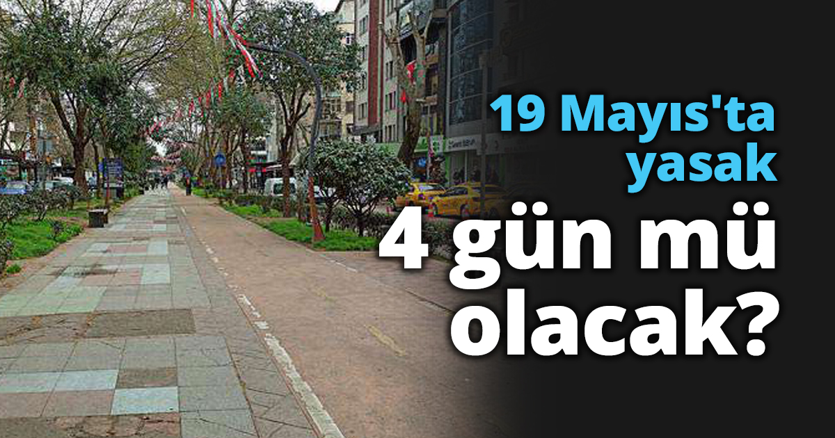 19 Mayıs'ta yasak 4 gün mü olacak?