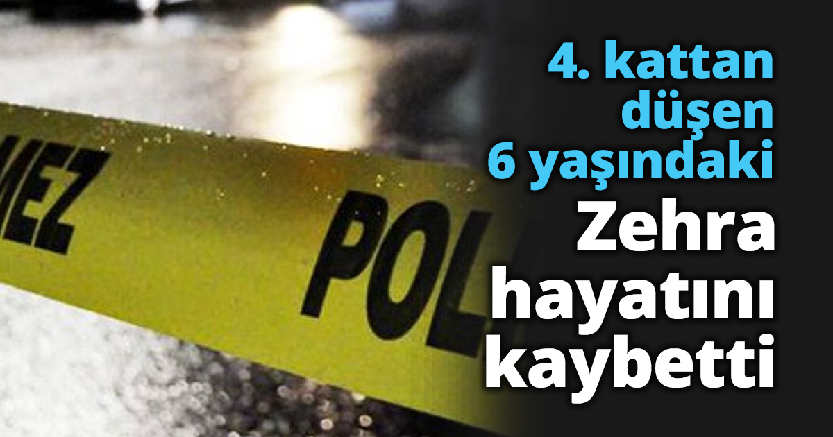 4. kattan düşen 6 yaşındaki Zehra hayatını kaybetti
