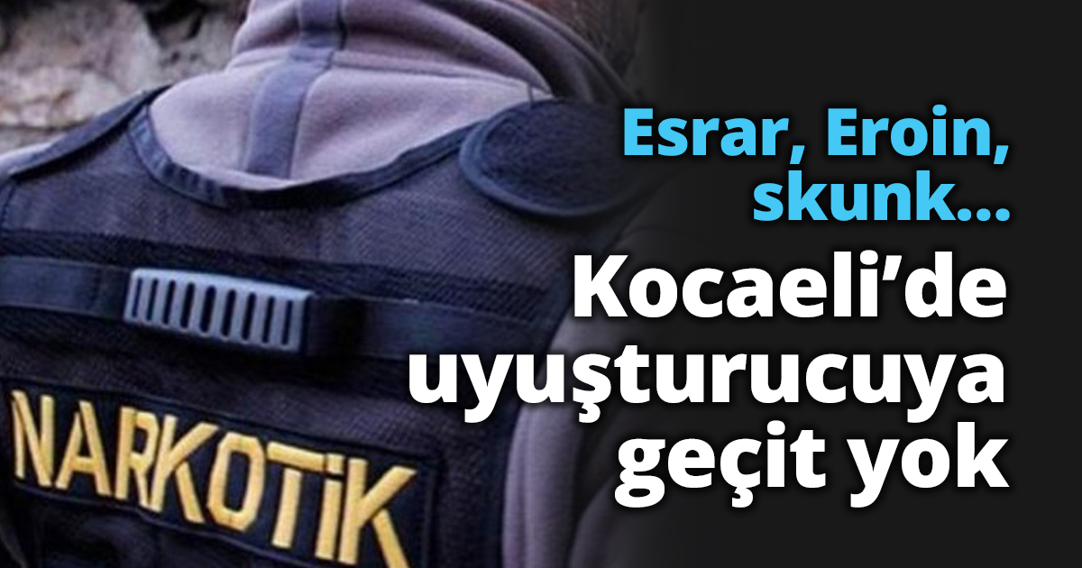 Esrar, Eroin, skunk… Kocaeli’de uyuşturucuya geçit yok