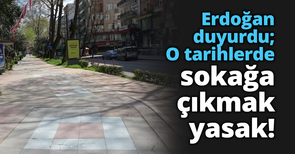 Erdoğan duyurdu; O tarihlerde sokağa çıkmak yasak!