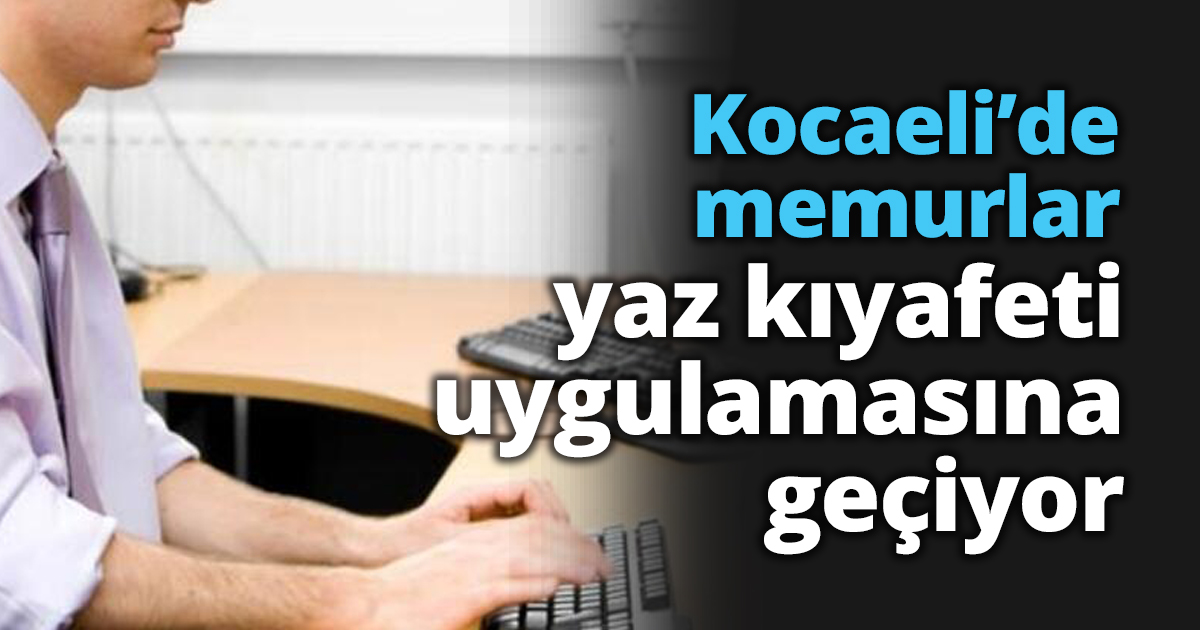 Kocaeli’de memurlar yaz kıyafeti uygulamasına geçiyor