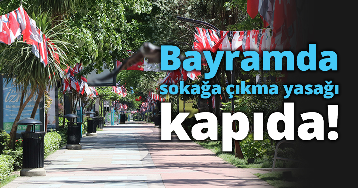 Bayramda sokağa çıkma yasağı kapıda!