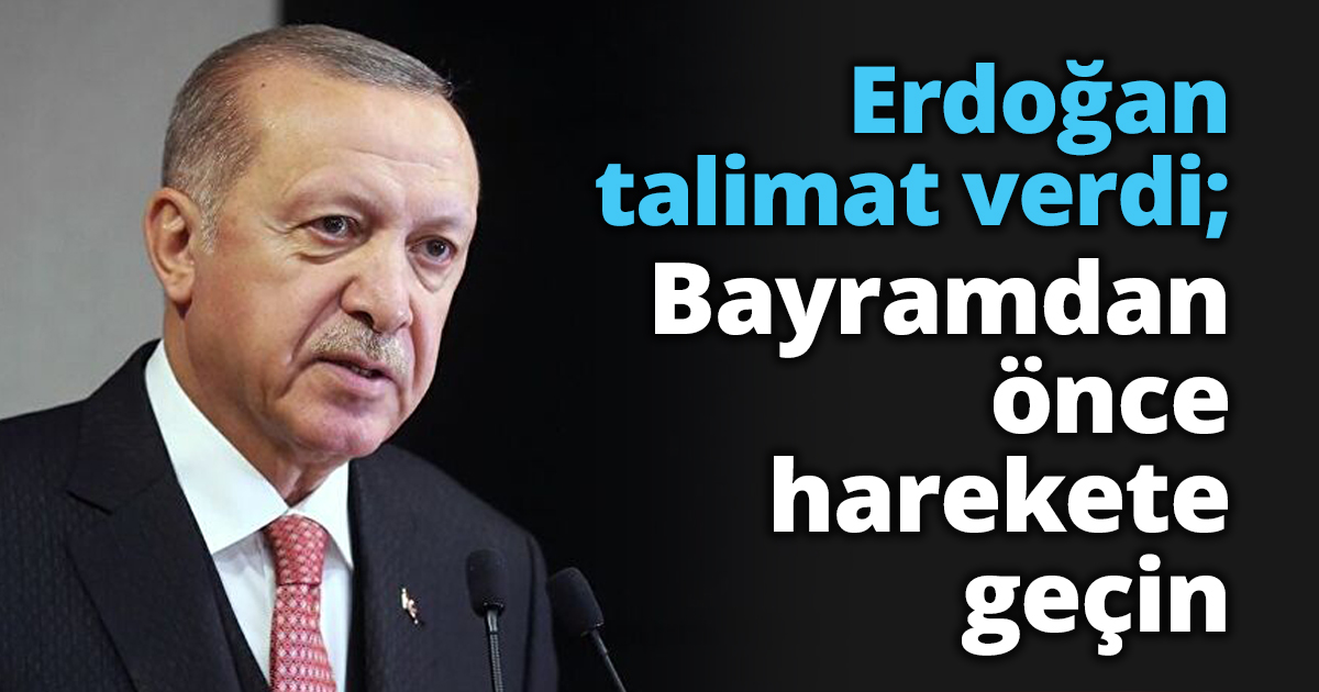 Erdoğan talimat verdi; Bayramdan önce harekete geçin