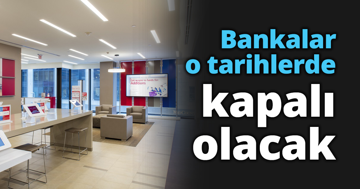 Bankalar o tarihlerde kapalı olacak